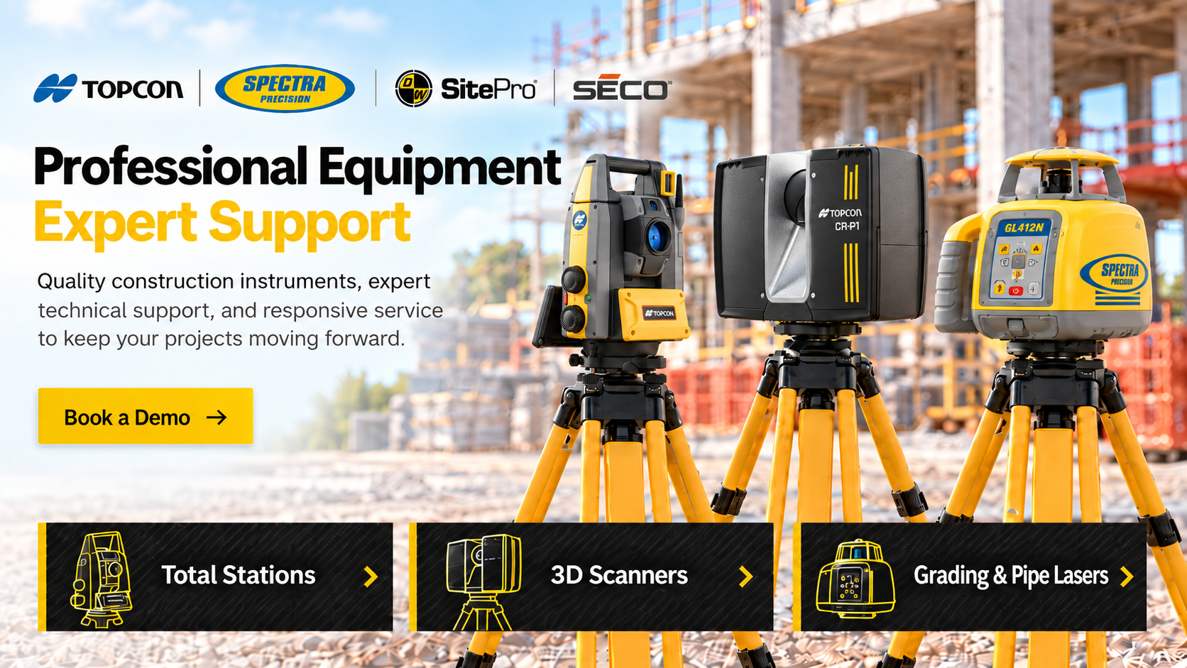 Professional Equipment. Expert Support. Quality construction instruments, expert technical support, and responsive service to keep your projects moving forward. Featuring Topcon, Spectra Precision, SitePro and SECO equipment.